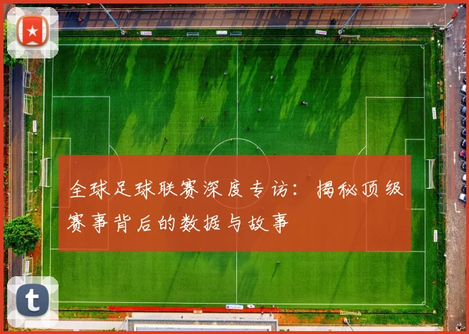 全球足球联赛深度专访：揭秘顶级赛事背后的数据与故事