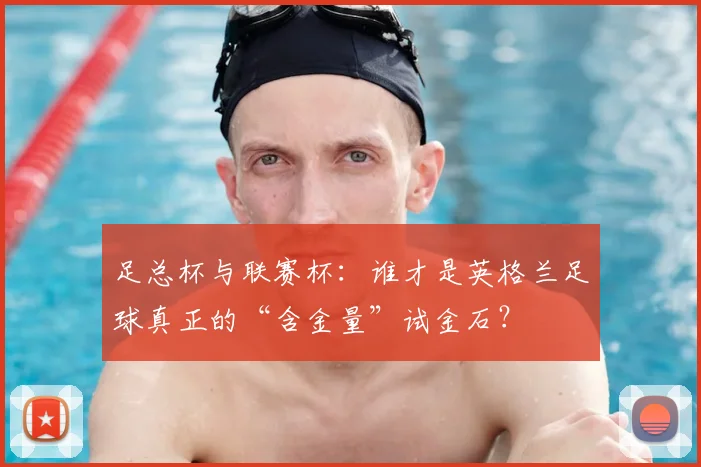 足总杯与联赛杯：谁才是英格兰足球真正的“含金量”试金石？