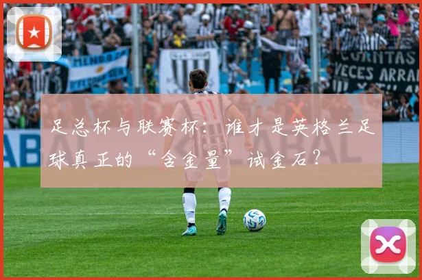 足总杯与联赛杯：谁才是英格兰足球真正的“含金量”试金石？