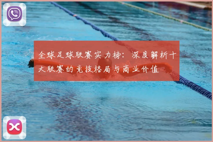 全球足球联赛实力榜：深度解析十大联赛的竞技格局与商业价值