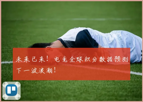 未来已来!电竞全球积分数据预测下一波浪潮!