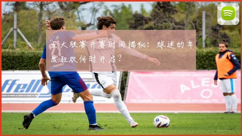 五大联赛开赛时间揭秘:球迷的年度狂欢何时开启?