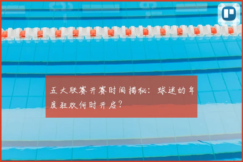 五大联赛开赛时间揭秘：球迷的年度狂欢何时开启？
